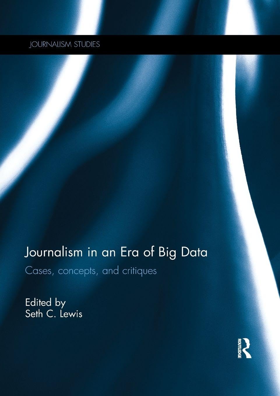 Journalism in an Era of Big Data: Cases, Concepts, and Critiques