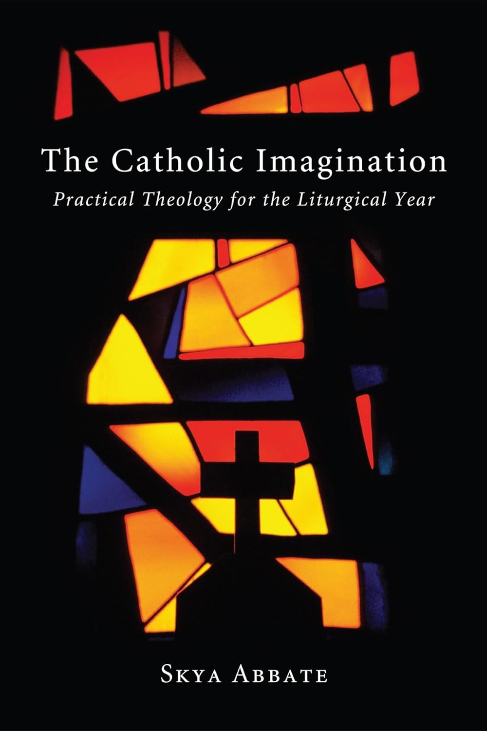 The Catholic Imagination: Practical Theology for the Liturgical Year