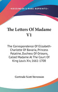 The Letters Of Madame V1: Correspondence Of Elizabeth-Charlotte
