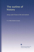 The outline of history: being a plain history of life and mankind