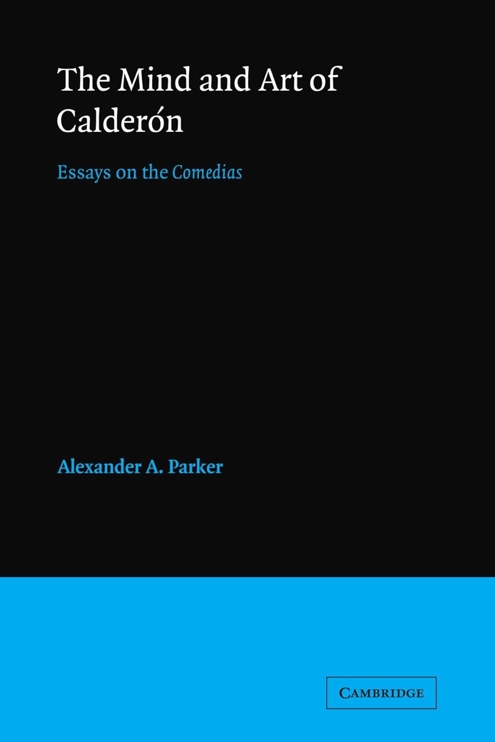 The Mind and Art of Calderon: Essays on the Comedias Explored