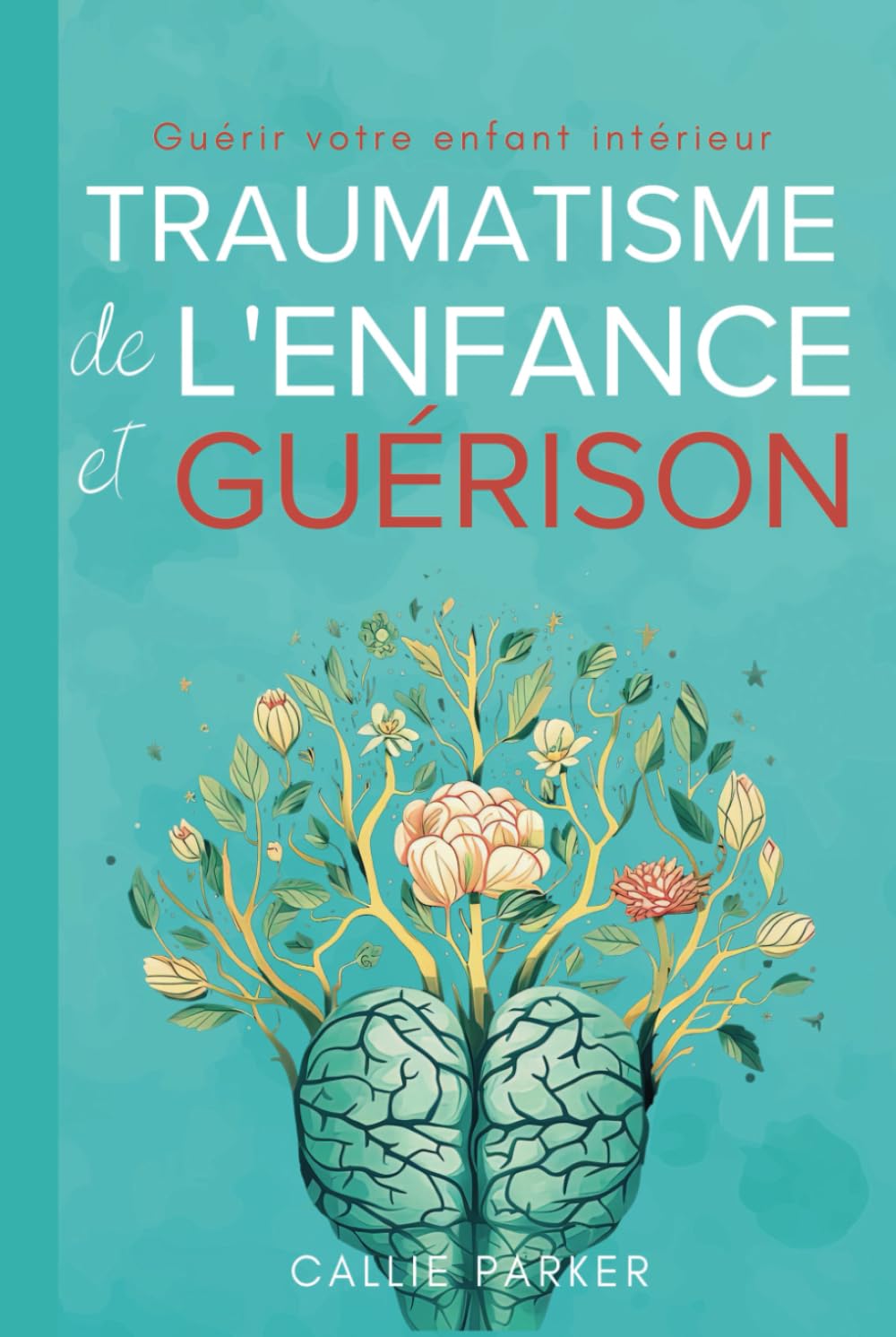 Traumatismes de l'enfance et guerison: Guerir votre enfant interieur