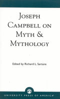 Joseph Campbell on Myth and Mythology - Selected Readings and Analysis
