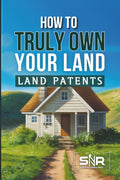 How to Truly Own Your Land: Land Patents Made Simple - Practical Guide