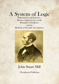 A System of Logic - Classic Work on Method and Reasoning