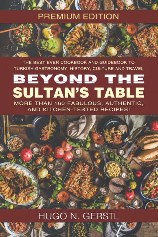 Beyond the Sultans Table: Premium Edition Cookbook for Turkish Cuisine