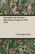 Maximilian the Dreamer: Holy Roman Emperor 1459-1519 - Historical