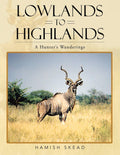 Lowlands to Highlands: A Hunter's Wanderings - True Adventure Stories