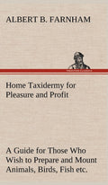 Home Taxidermy for Pleasure and Profit - Practical Guide to Mounting