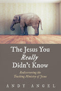 The Jesus You Really Didn't Know - Rediscovering Jesus' Teaching
