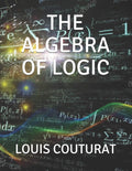 The Algebra of Logic - Classic Introduction to Symbolic Logic