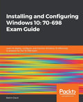 Installing and Configuring Windows 10: 70-698 Exam Guide - Practical