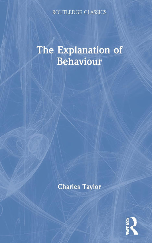 The Explanation of Behaviour by Charles Taylor - A Deep Dive