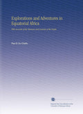 Explorations and Adventures in Equatorial Africa - Classic Travel