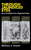Through Jaundiced Eyes: Media Perspectives on Organized Labor