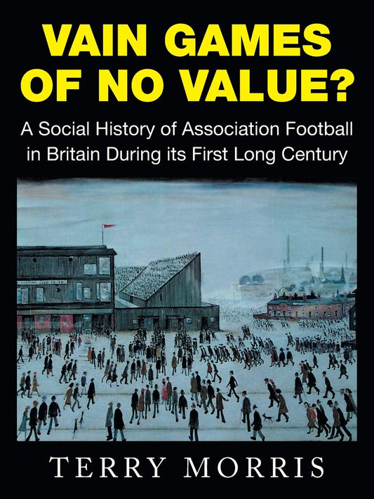 Vain Games of No Value?: A Social History of Association Football