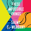 These Impossible Things: A Novel - Sharp, Intimate Fiction