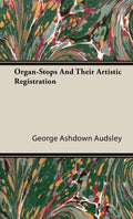 Organ-Stops and Their Artistic Registration - Practical Organ