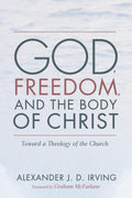 God, Freedom, and the Body of Christ: A Theology of the Church