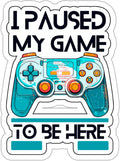 I Paused My Game to Be Here Sticker - Weatherproof Gamer Decal