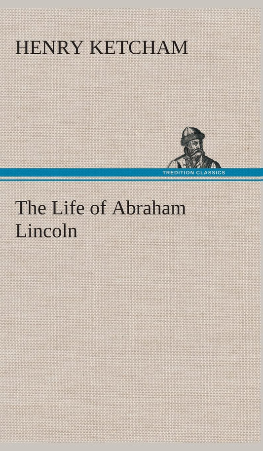The Life of Abraham Lincoln: A Comprehensive Historical Account
