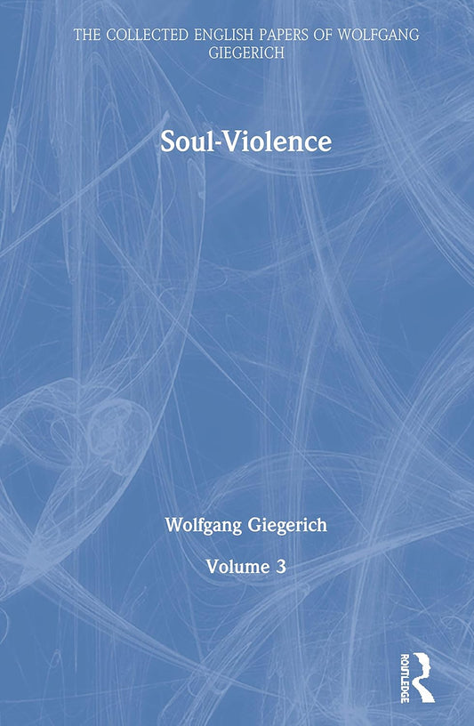 Soul-Violence: Volume 3 - Collected English Papers of Giegerich