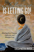 Enlightenment Is Letting Go! Healing from Trauma, Addiction, and Loss