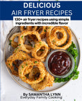 Delicious Air Fryer Recipes: 130+ Easy Recipes for Every Day