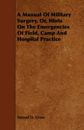 A Manual Of Military Surgery - Classic Field, Camp and Hospital Guide