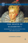The Death of Elizabeth I: Remembering and Reconstructing the Virgin
