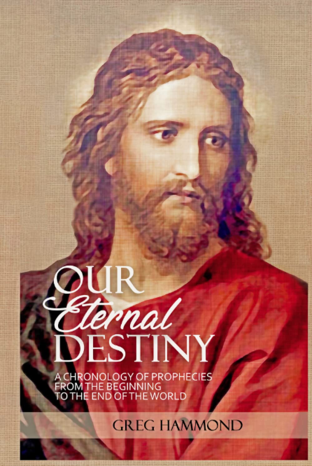 Our Eternal Destiny: A Chronology of Scriptural Prophecies Explained