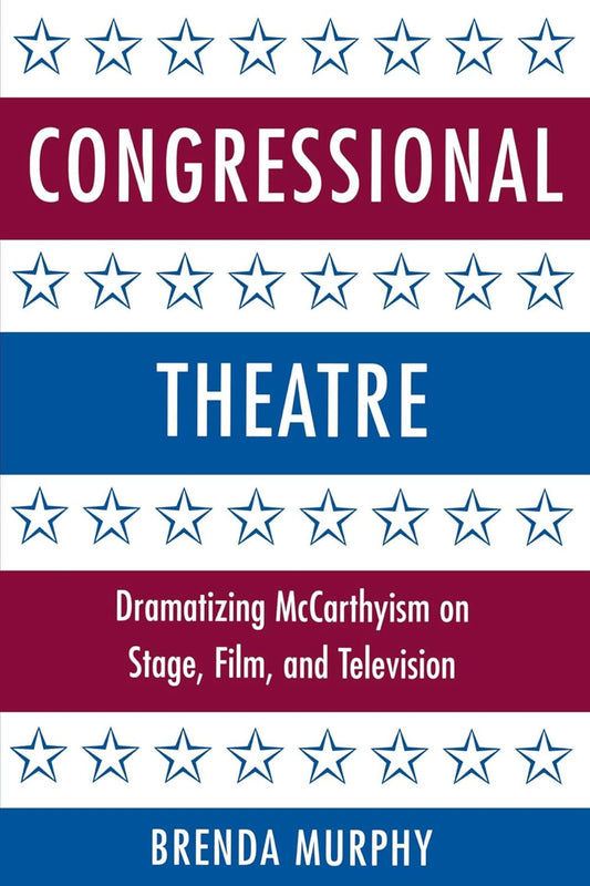 Congressional Theatre: Dramatizing McCarthyism on Stage and Film