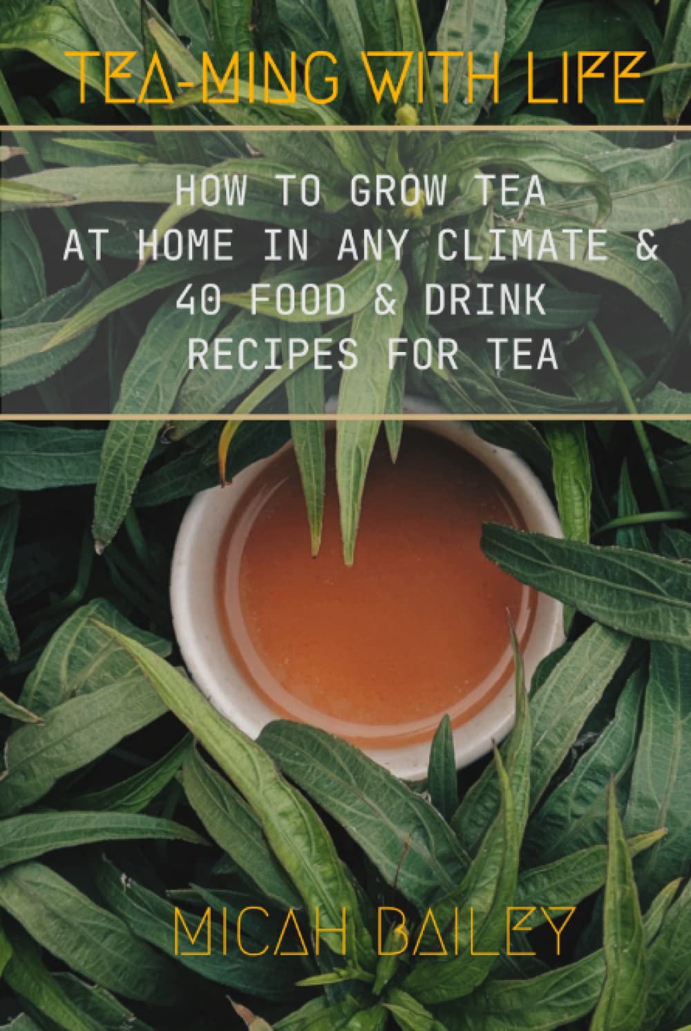 Teaming with Life: Grow Your Own Tea at Home with Recipes