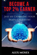 Become A Top 2% Earner: Just By Changing Your Brain Chemistry