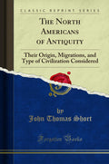 The North Americans of Antiquity Classic Reprint - Detailed Cultural