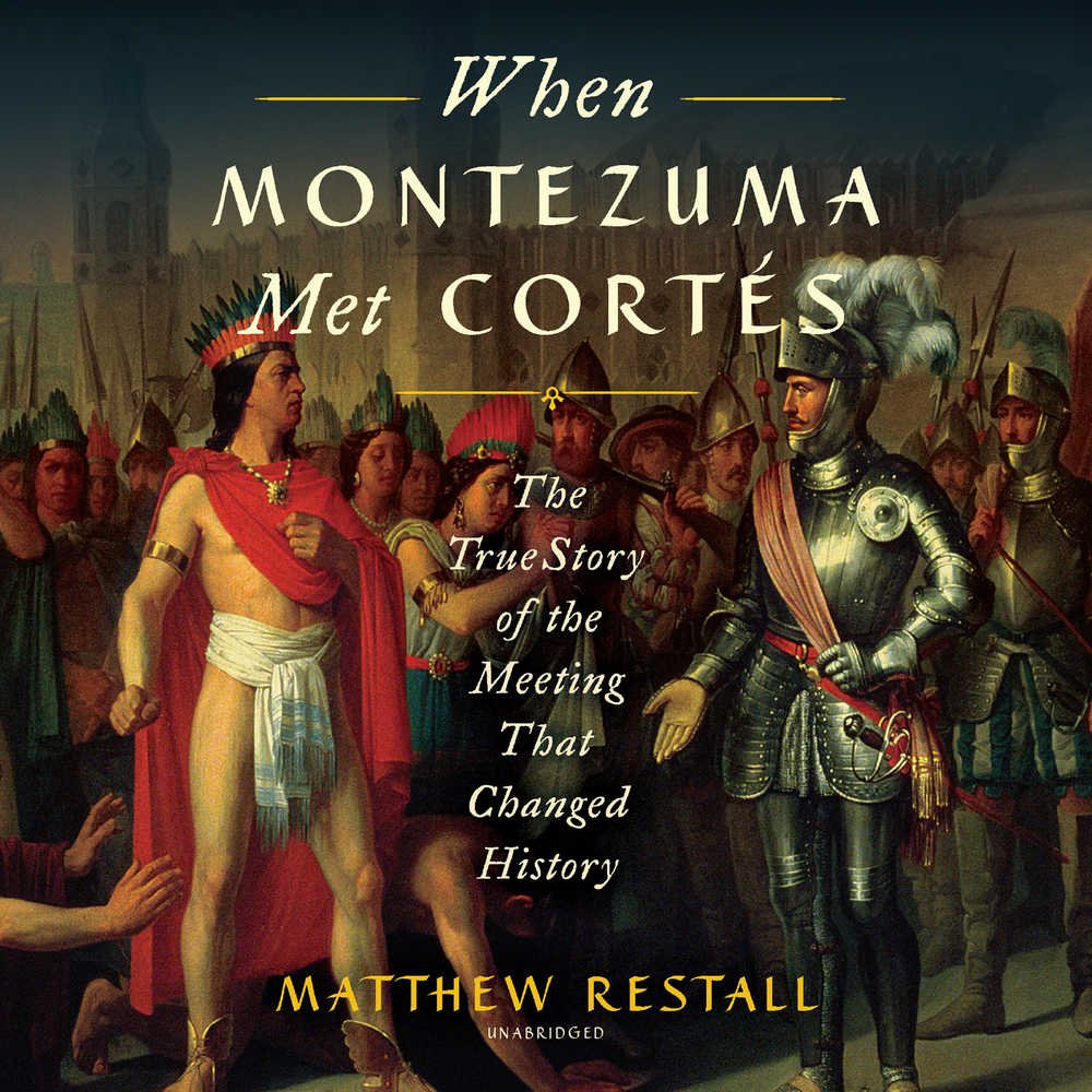 When Montezuma Met Cortes: The True Story of a Historic Meeting