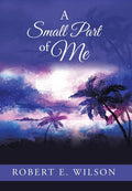 A Small Part of Me by Robert E Wilson - Poetic Life Reflections