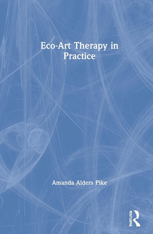 Eco-Art Therapy in Practice: A Transformative Guide to Healing