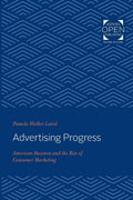 Advertising Progress: American Business and the Rise of Consumer
