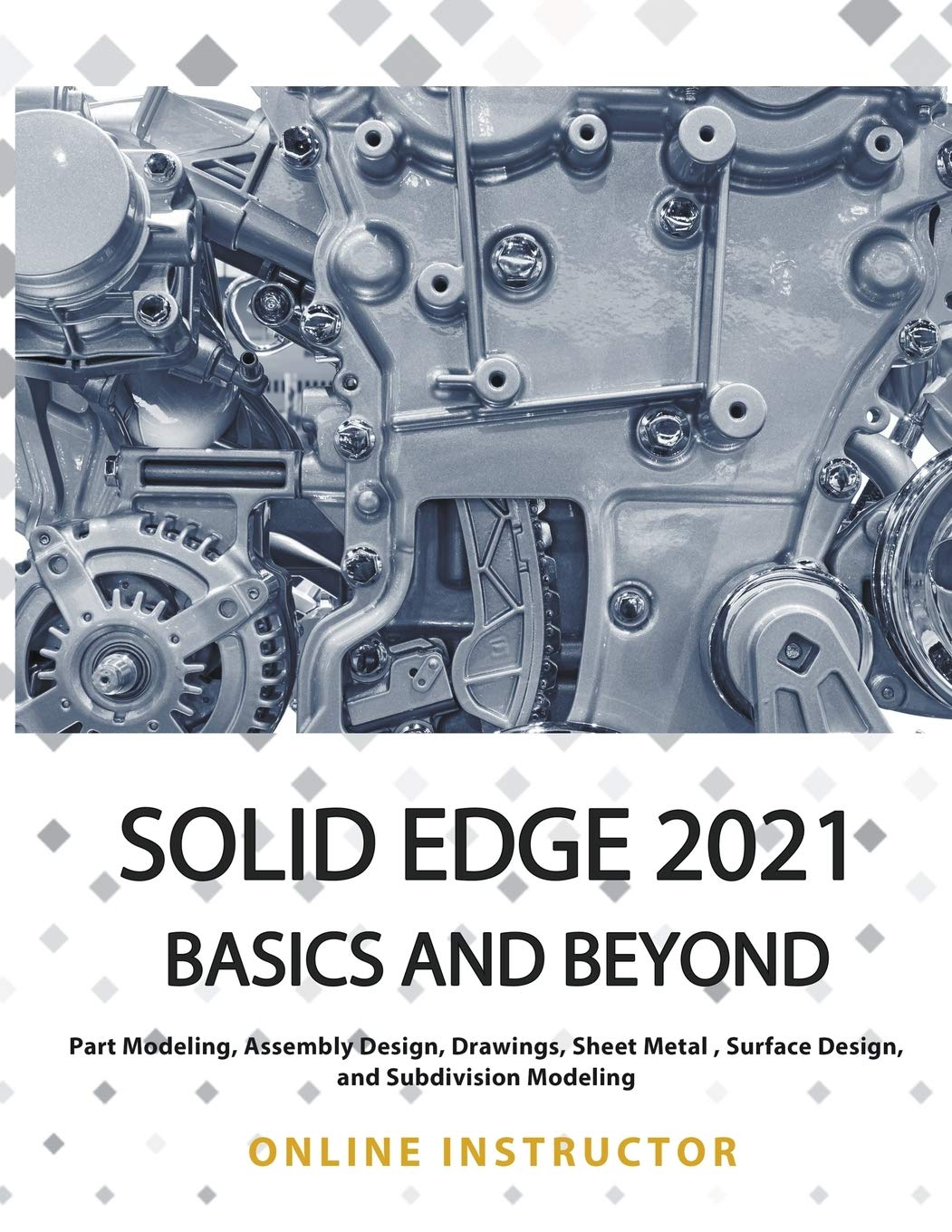 Solid Edge 2021 Basics and Beyond: Comprehensive Learning Guide