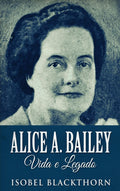 Alice A. Bailey, Vida e Legado - Portuguese Biography