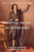 Edward Irving Reconsidered: The Man, His Controversies