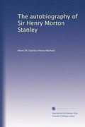 The Autobiography of Sir Henry Morton Stanley - A Journey of Discovery