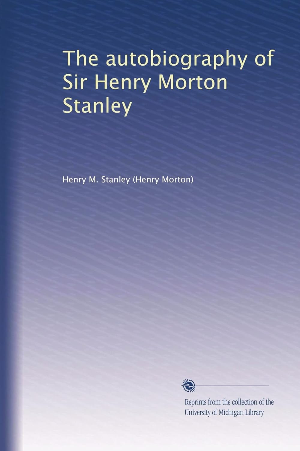 The Autobiography of Sir Henry Morton Stanley - A Journey of Discovery