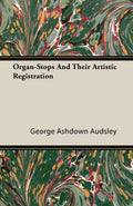 Organ-Stops and Their Artistic Registration by George Ashdown Audsley
