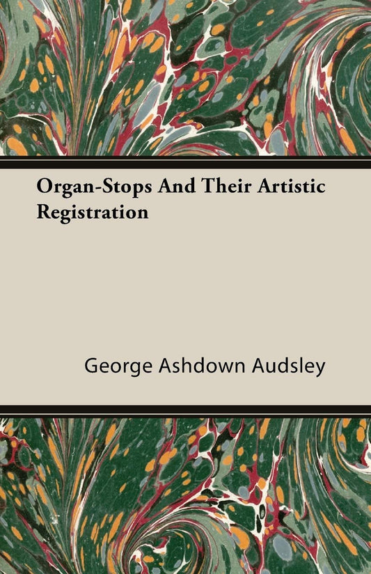 Organ-Stops and Their Artistic Registration by George Ashdown Audsley