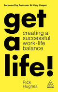 Get a Life!: Creating a Successful Work-Life Balance - Practical Guide