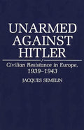 Civilian Resistance in Europe 1939-1943 Unarmed Against Hitler
