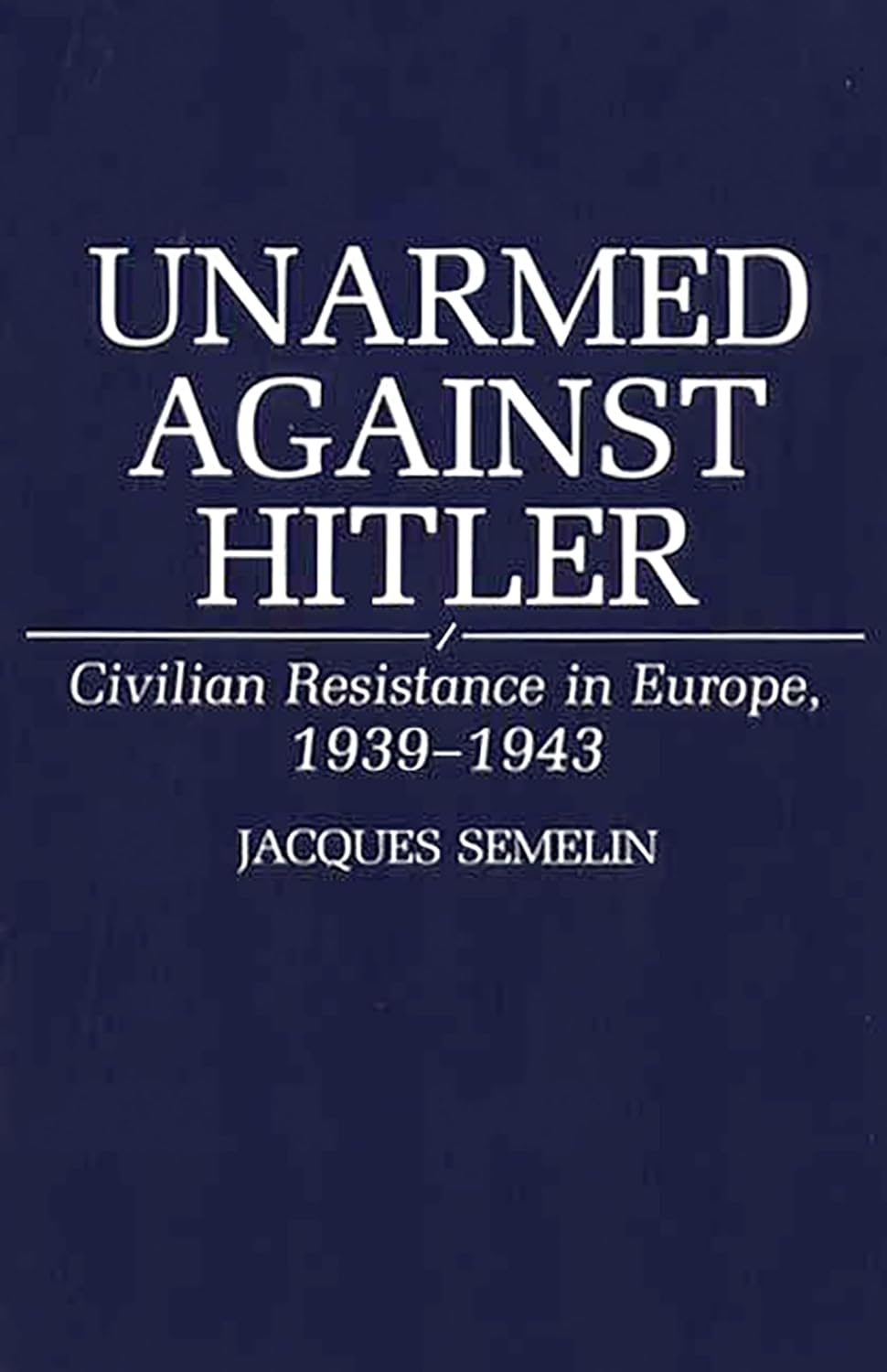 Civilian Resistance in Europe 1939-1943 Unarmed Against Hitler