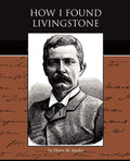 How I Found Livingstone - Classic African Exploration Account